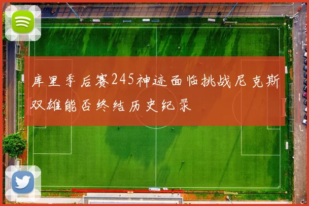 库里季后赛245神迹面临挑战尼克斯双雄能否终结历史纪录