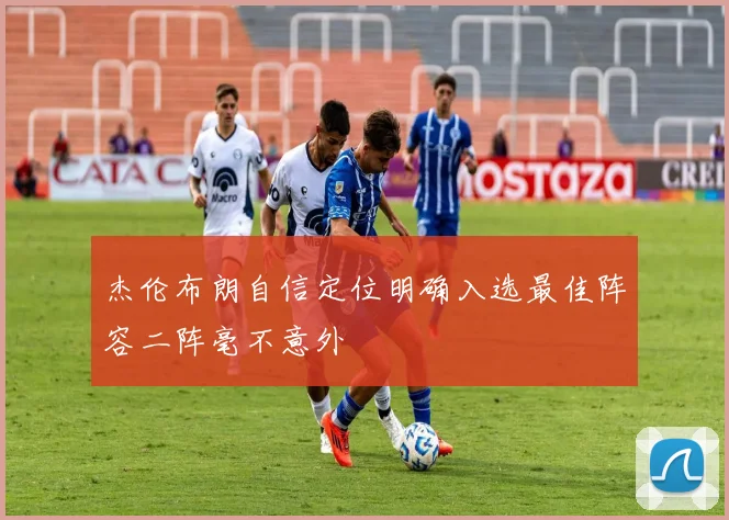 杰伦布朗自信定位明确入选最佳阵容二阵毫不意外