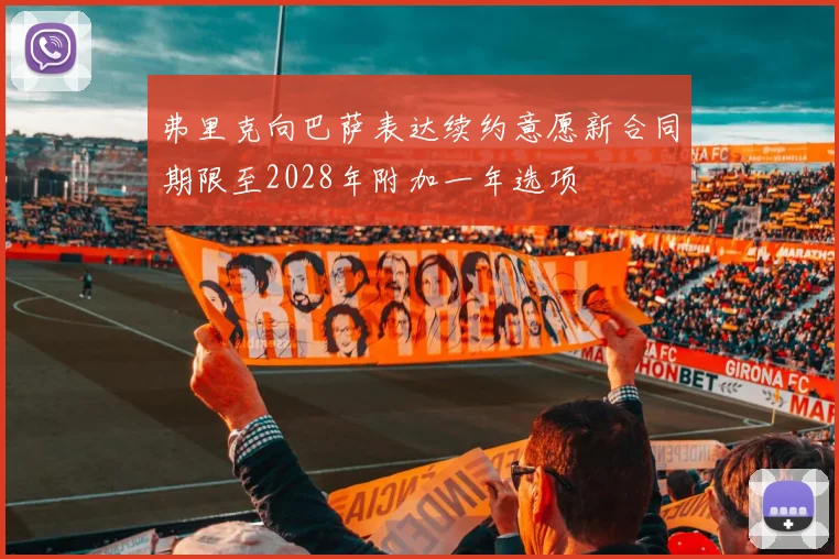 弗里克向巴萨表达续约意愿新合同期限至2028年附加一年选项