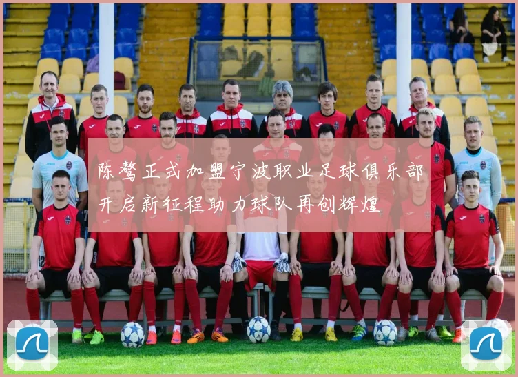 陈骜正式加盟宁波职业足球俱乐部开启新征程助力球队再创辉煌